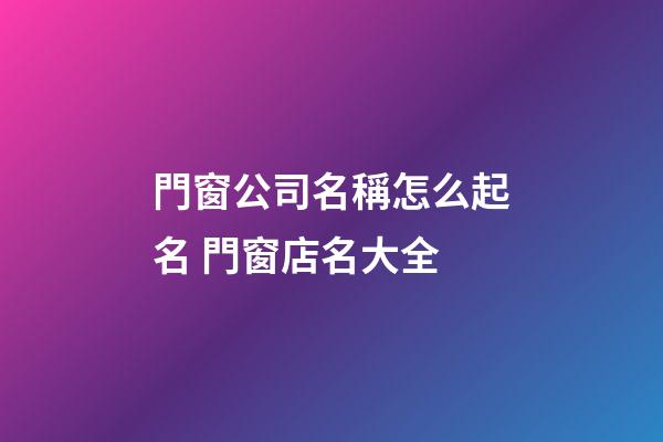 門窗公司名稱怎么起名 門窗店名大全-第1張-公司起名-玄機派